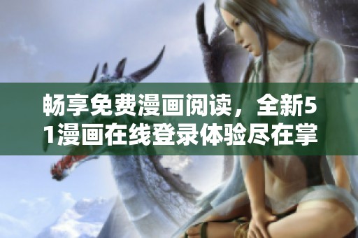 暢享免費漫畫閱讀，全新51漫畫在線登錄體驗盡在掌握