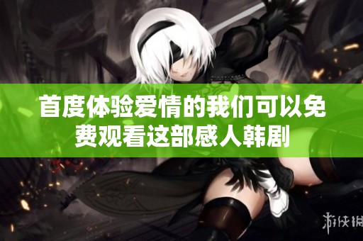 首度體驗(yàn)愛情的我們可以免費(fèi)觀看這部感人韓劇