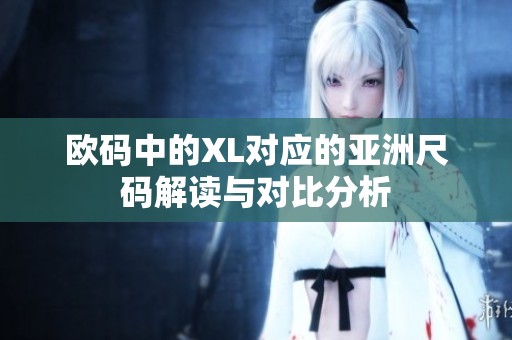 歐碼中的XL對應(yīng)的亞洲尺碼解讀與對比分析