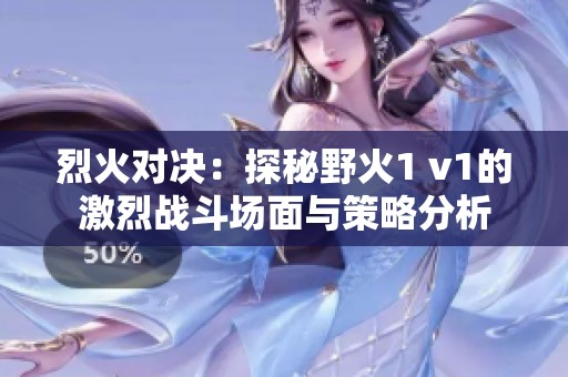 烈火對決：探秘野火1 v1的激烈戰(zhàn)斗場面與策略分析