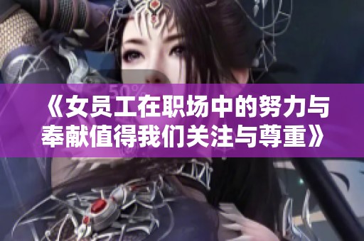 《女員工在職場中的努力與奉獻(xiàn)值得我們關(guān)注與尊重》