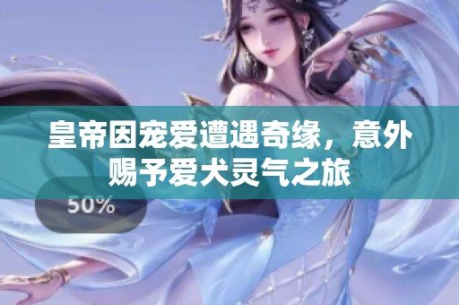 皇帝因?qū)檺墼庥銎婢?，意外賜予愛犬靈氣之旅