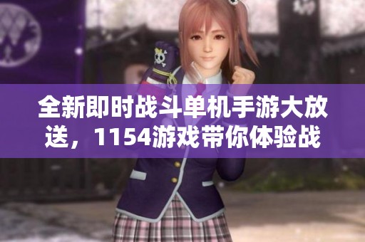 全新即時戰(zhàn)斗單機(jī)手游大放送，1154游戲帶你體驗(yàn)戰(zhàn)略樂趣