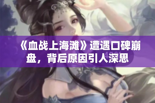 《血戰(zhàn)上海灘》遭遇口碑崩盤，背后原因引人深思