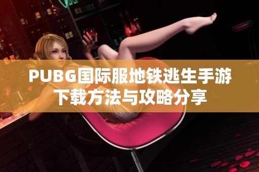 PUBG國際服地鐵逃生手游下載方法與攻略分享