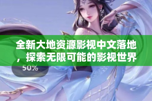 全新大地資源影視中文落地，探索無限可能的影視世界