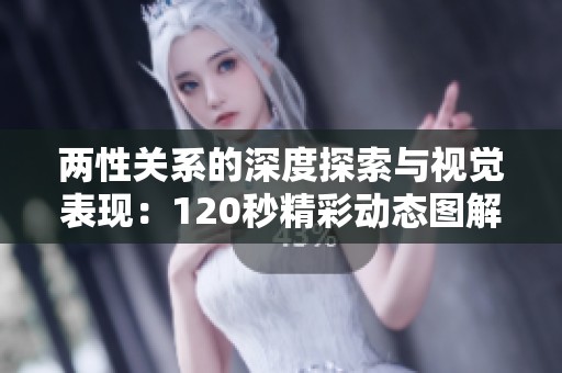 兩性關(guān)系的深度探索與視覺表現(xiàn)：120秒精彩動態(tài)圖解析