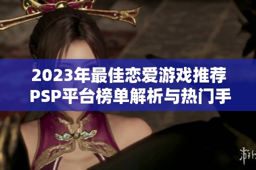 2023年最佳戀愛(ài)游戲推薦 PSP平臺(tái)榜單解析與熱門手游排行