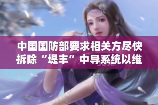 中國國防部要求相關(guān)方盡快拆除“堤豐”中導(dǎo)系統(tǒng)以維護穩(wěn)定