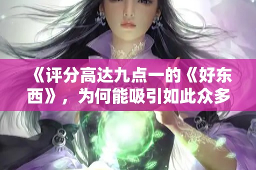 《評(píng)分高達(dá)九點(diǎn)一的《好東西》，為何能吸引如此眾多觀眾目光》
