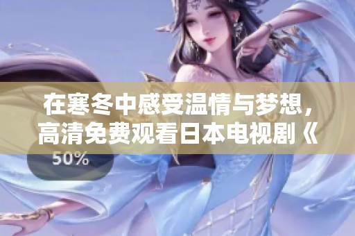 在寒冬中感受溫情與夢(mèng)想，高清免費(fèi)觀看日本電視劇《飄雪》！