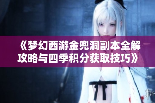 《夢(mèng)幻西游金兜洞副本全解攻略與四季積分獲取技巧》