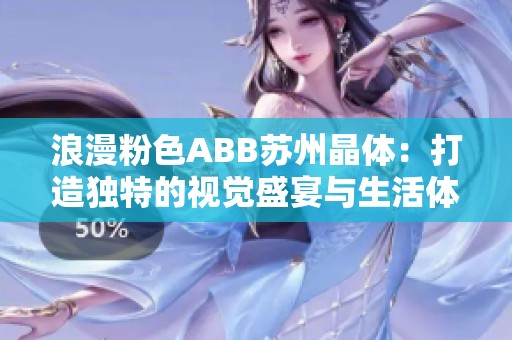 浪漫粉色ABB蘇州晶體:打造獨(dú)特的視覺盛宴與生活體驗(yàn) 浪漫粉色ABB蘇州晶體:打造獨(dú)特的視覺盛宴與生活體驗(yàn)