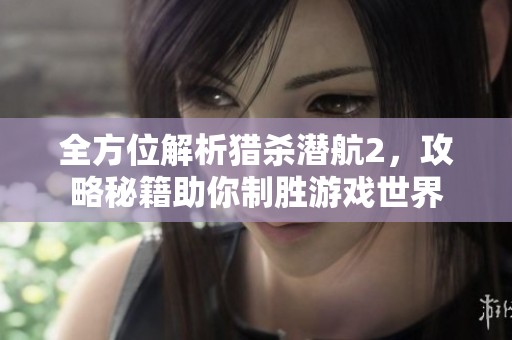 全方位解析獵殺潛航2，攻略秘籍助你制勝游戲世界