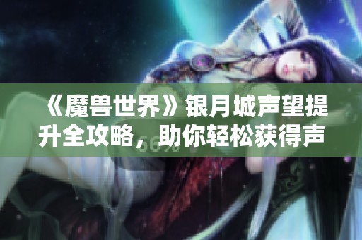 《魔獸世界》銀月城聲望提升全攻略，助你輕松獲得聲望獎勵