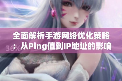 全面解析手游網(wǎng)絡(luò)優(yōu)化策略：從Ping值到IP地址的影響分析