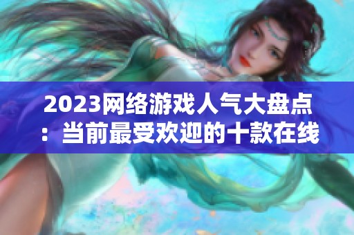 2023網(wǎng)絡(luò)游戲人氣大盤(pán)點(diǎn)：當(dāng)前最受歡迎的十款在線游戲推薦