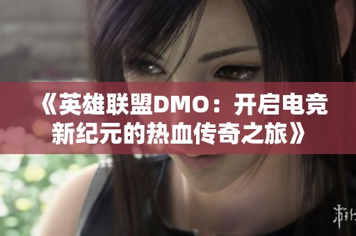 《英雄聯(lián)盟DMO:開啟電競(jìng)新紀(jì)元的熱血傳奇之旅》 《英雄聯(lián)盟DMO:開啟電競(jìng)新紀(jì)元的熱血傳奇之旅》