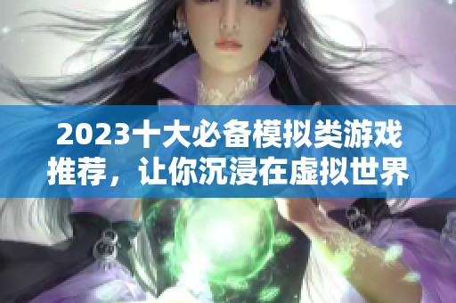 2023十大必備模擬類游戲推薦，讓你沉浸在虛擬世界的樂趣中