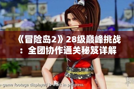 《冒險(xiǎn)島2》28級(jí)巔峰挑戰(zhàn):全團(tuán)協(xié)作通關(guān)秘笈詳解 《冒險(xiǎn)島2》28級(jí)巔峰挑戰(zhàn):全團(tuán)協(xié)作通關(guān)秘笈詳解