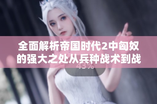 全面解析帝國(guó)時(shí)代2中匈奴的強(qiáng)大之處從兵種戰(zhàn)術(shù)到戰(zhàn)斗策略 全面解析帝國(guó)時(shí)代2中匈奴的強(qiáng)大之處從兵種戰(zhàn)術(shù)到戰(zhàn)斗策略