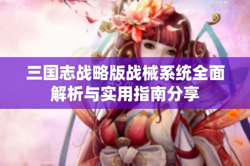 三國(guó)志戰(zhàn)略版戰(zhàn)械系統(tǒng)全面解析與實(shí)用指南分享 三國(guó)志戰(zhàn)略版戰(zhàn)械系統(tǒng)全面解析與實(shí)用指南分享