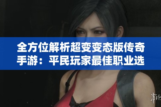 全方位解析超變變態(tài)版?zhèn)髌媸钟危浩矫裢婕易罴崖殬I(yè)選擇與實(shí)力排名