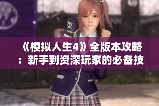 《模擬人生4》全版本攻略：新手到資深玩家的必備技巧與心得分享