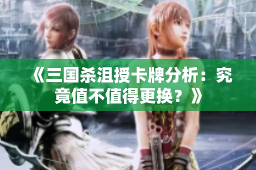 《三國殺沮授卡牌分析：究竟值不值得更換？》