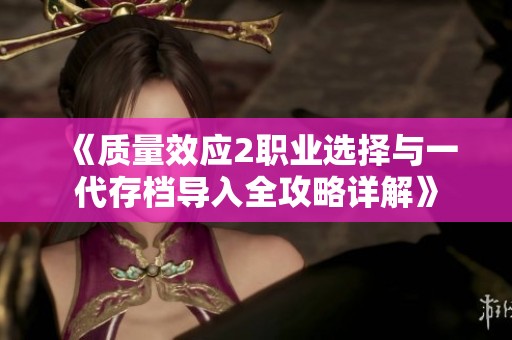 《質量效應2職業(yè)選擇與一代存檔導入全攻略詳解》