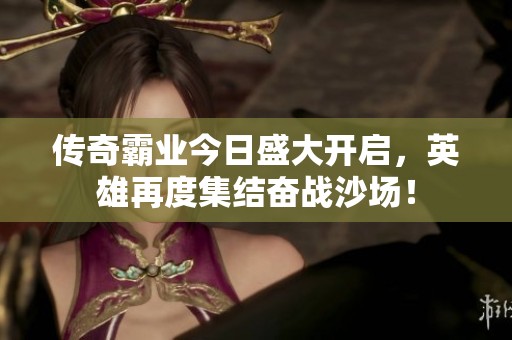 傳奇霸業(yè)今日盛大開啟，英雄再度集結(jié)奮戰(zhàn)沙場(chǎng)！