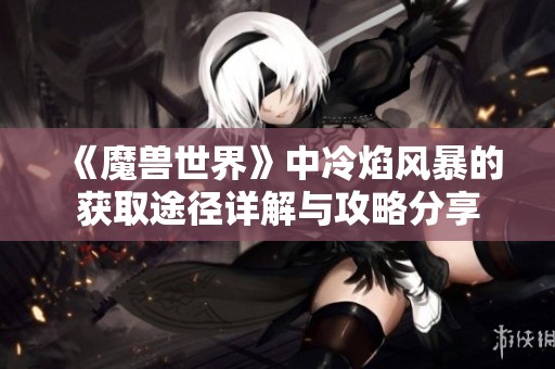 《魔獸世界》中冷焰風暴的獲取途徑詳解與攻略分享