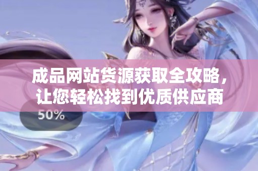 成品網(wǎng)站貨源獲取全攻略，讓您輕松找到優(yōu)質(zhì)供應(yīng)商