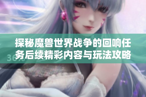 探秘魔獸世界戰(zhàn)爭的回響任務(wù)后續(xù)精彩內(nèi)容與玩法攻略