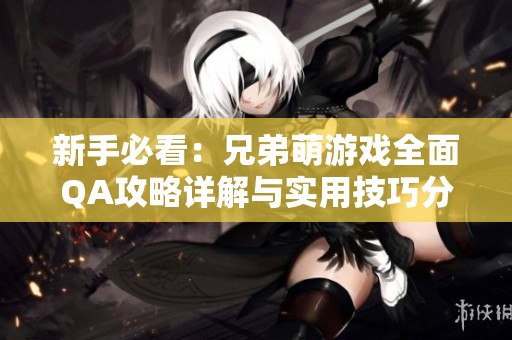 新手必看：兄弟萌游戲全面QA攻略詳解與實(shí)用技巧分享
