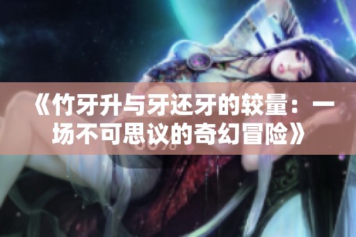 《竹牙升與牙還牙的較量：一場不可思議的奇幻冒險(xiǎn)》