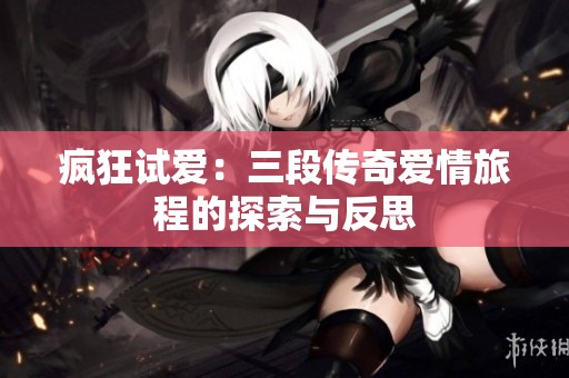 瘋狂試愛(ài)：三段傳奇愛(ài)情旅程的探索與反思
