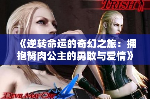 《逆轉(zhuǎn)命運的奇幻之旅：擁抱胬肉公主的勇敢與愛情》