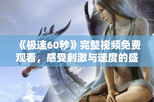 《極速60秒》完整視頻免費(fèi)觀看，感受刺激與速度的盛宴