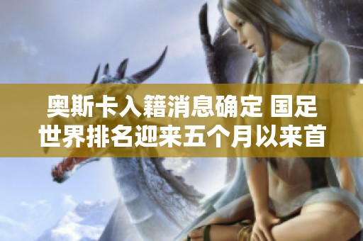 奧斯卡入籍消息確定 國足世界排名迎來五個月以來首度上升
