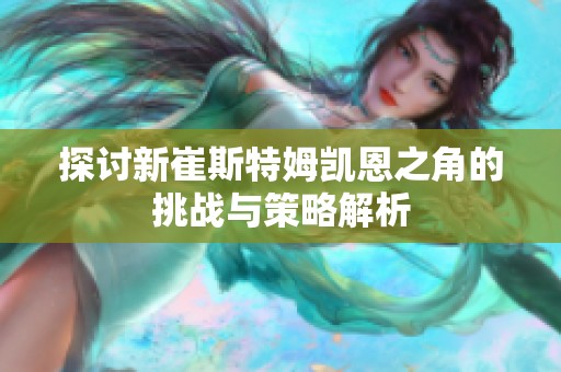 探討新崔斯特姆凱恩之角的挑戰(zhàn)與策略解析