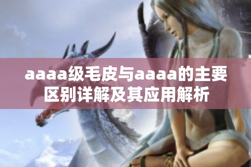 aaaa級(jí)毛皮與aaaa的主要區(qū)別詳解及其應(yīng)用解析