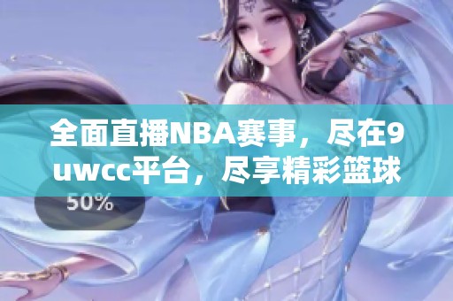 全面直播NBA賽事，盡在9uwcc平臺，盡享精彩籃球時刻