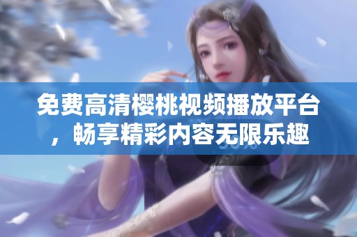 免費高清櫻桃視頻播放平臺，暢享精彩內(nèi)容無限樂趣