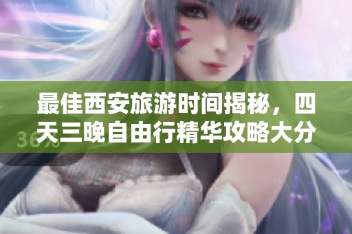 最佳西安旅游時間揭秘，四天三晚自由行精華攻略大分享