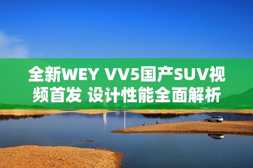 全新WEY VV5國產(chǎn)SUV視頻首發(fā) 設計性能全面解析