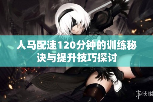 人馬配速120分鐘的訓練秘訣與提升技巧探討