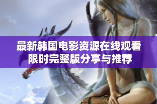 最新韓國電影資源在線觀看 限時(shí)完整版分享與推薦