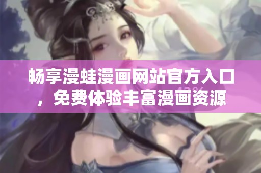 暢享漫蛙漫畫網(wǎng)站官方入口，免費(fèi)體驗(yàn)豐富漫畫資源