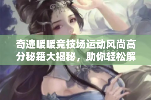奇跡暖暖競技場運(yùn)動(dòng)風(fēng)尚高分秘籍大揭秘，助你輕松解鎖冠軍裝扮！
